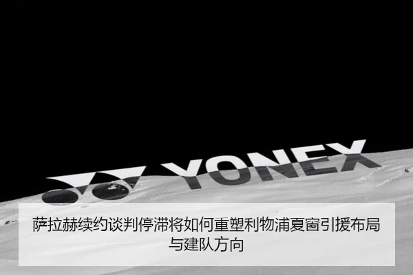 萨拉赫续约谈判停滞将如何重塑利物浦夏窗引援布局与建队方向
