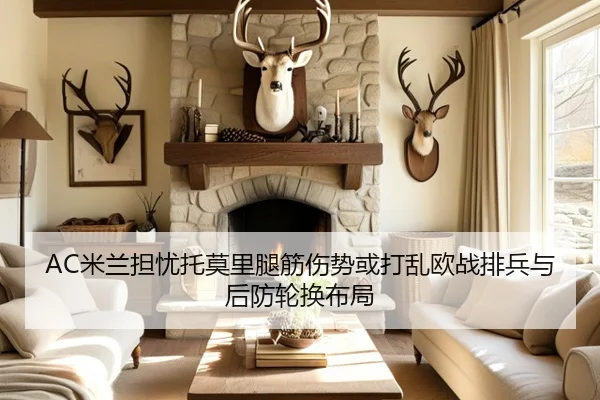 AC米兰担忧托莫里腿筋伤势或打乱欧战排兵与后防轮换布局