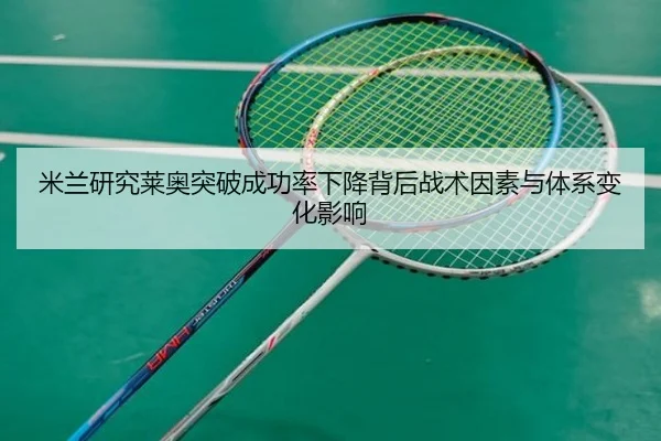 米兰研究莱奥突破成功率下降背后战术因素与体系变化影响