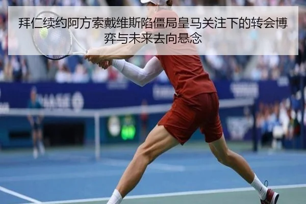拜仁续约阿方索戴维斯陷僵局皇马关注下的转会博弈与未来去向悬念