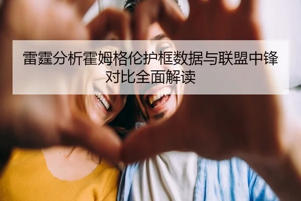 雷霆分析霍姆格伦护框数据与联盟中锋对比全面解读