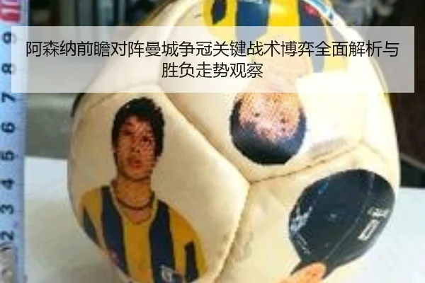 阿森纳前瞻对阵曼城争冠关键战术博弈全面解析与胜负走势观察