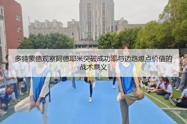 多特蒙德观察阿德耶米突破成功率与边路爆点价值的战术意义