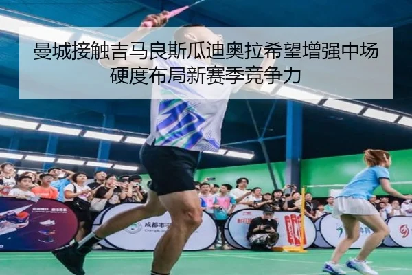 曼城接触吉马良斯瓜迪奥拉希望增强中场硬度布局新赛季竞争力